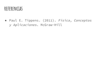 referencias
● Paul E. Tippens. (2011). Física, Conceptos
y Aplicaciones. McGraw-Hill
 
