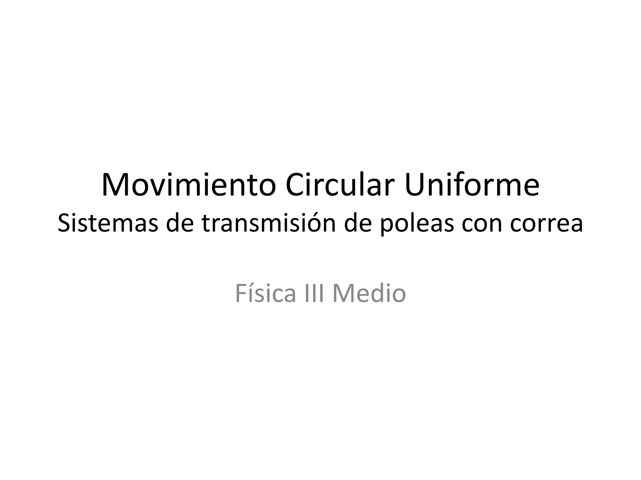 Movimiento Circular Uniforme
Sistemas de transmisión de poleas con correa
Física III Medio