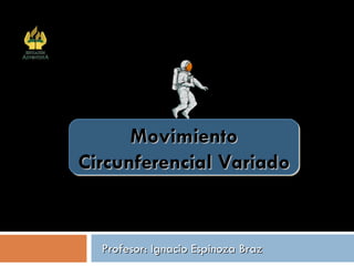 Profesor: Ignacio Espinoza Braz Movimiento Circunferencial Variado Colegio Adventista Subsector Física Arica 