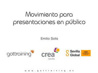 Movimiento para
presentaciones en público

               Emilio Solís




    w w w . g o t t r a i n i n g . e s
 