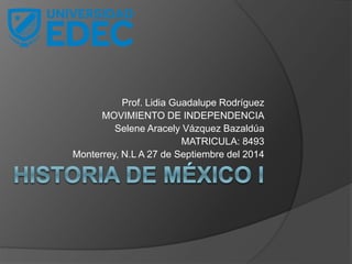 Prof. Lidia Guadalupe Rodríguez 
MOVIMIENTO DE INDEPENDENCIA 
Selene Aracely Vázquez Bazaldúa 
MATRICULA: 8493 
Monterrey, N.L A 27 de Septiembre del 2014 
 