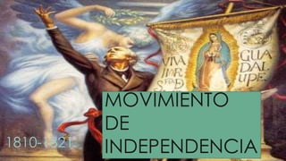 MOVIMIENTO 
DE 
1810-1821 INDEPENDENCIA 
 