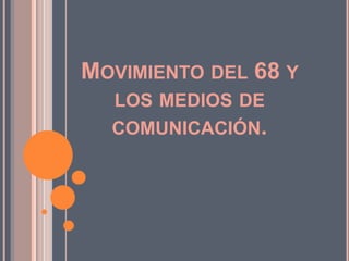 MOVIMIENTO DEL 68 Y
  LOS MEDIOS DE
  COMUNICACIÓN.
 