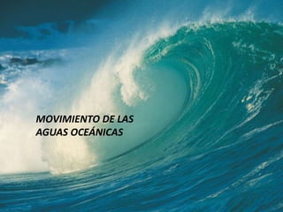 MOVIMIENTO DE LAS
AGUAS OCEÁNICAS

 