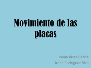 Movimiento de las
placas
Joana Rivas García
Irene Rodríguez Rico
 