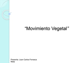 Presenta: Juan Carlos Fonseca
Mata
“Movimiento Vegetal”
 
