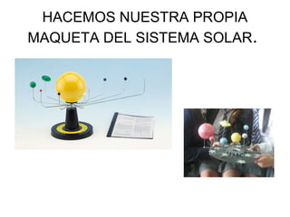 HACEMOS NUESTRA PROPIA
MAQUETA DEL SISTEMA SOLAR.

 