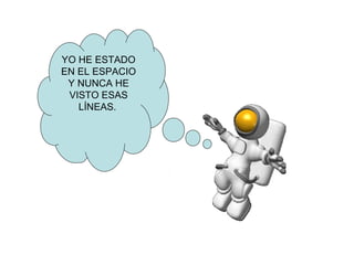 YO HE ESTADO
EN EL ESPACIO
Y NUNCA HE
VISTO ESAS
LÍNEAS.

 