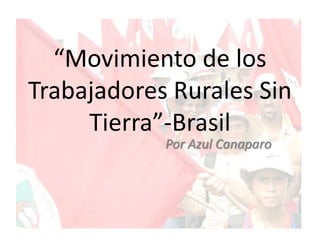 “Movimiento de los
Trabajadores Rurales Sin
     Tierra”-Brasil
            Por Azul Canaparo
 