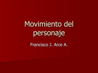 Movimiento del personaje Francisco J. Arce A. 