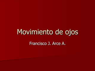 Movimiento de ojos Francisco J. Arce A. 