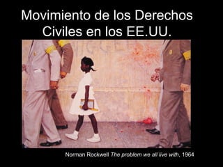 Movimiento de los Derechos
Civiles en los EE.UU.
Norman Rockwell The problem we all live with, 1964
 