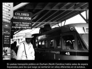 Si usabas transporte público en Durham (North Carolina) había salas de espera
Separadas para los que luego se sentarían en sitios diferentes en el autobus.
 