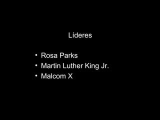 Líderes
• Rosa Parks
• Martin Luther King Jr.
• Malcom X
 