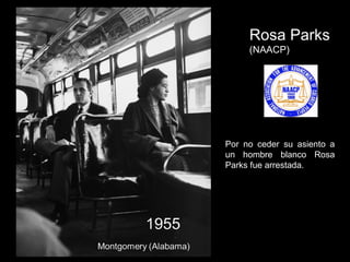 Rosa Parks
(NAACP)
Por no ceder su asiento a
un hombre blanco Rosa
Parks fue arrestada.
 