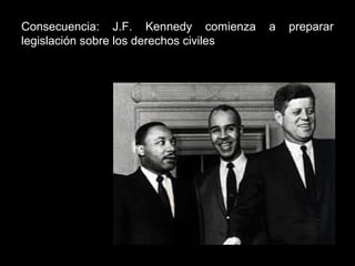 Consecuencia: J.F. Kennedy comienza a preparar
legislación sobre los derechos civiles
 