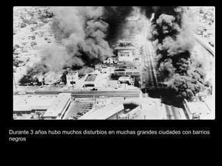 Durante 3 años hubo muchos disturbios en muchas grandes ciudades con barrios
negros
 