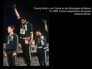 Tommy Smith y Jon Carlos en las Olimpiadas de México
en 1968. Fueron suspendidos del equipo
estadounidense.
 