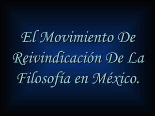 El Movimiento De Reivindicación De La Filosofía en México. 