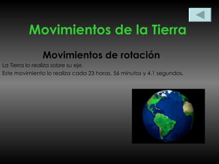 Movimientos de la Tierra Movimientos de rotación La Tierra lo realiza sobre su eje. Este movimiento lo realiza cada 23 horas, 56 minutos y 4.1 segundos. 