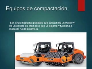 Equipos de compactación
Son unas máquinas pesadas que constan de un tractor y
de un cilindro de gran peso que va delante y funciona a
modo de rueda delantera.
 