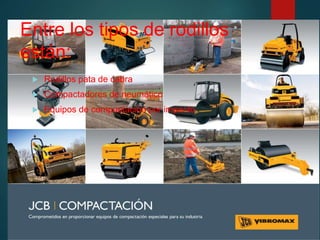 Entre los tipos de rodillos
están:
 Rodillos pata de cabra
 Compactadores de neumático
 Equipos de compactación por impacto
 