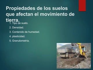 Propiedades de los suelos
que afectan el movimiento de
tierra.
1. Tipo de suelo.
2. Densidad.
3. Contenido de humedad.
4. plasticidad.
5. Granulometría.
 