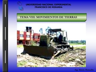 UNIVERSIDAD NACIONAL EXPERIMENTAL
         FRANCISCO DE MIRANDA



TEMA VIII: MOVIMIENTOS DE TIERRAS




                                       Ing. Simón Torrealba
 