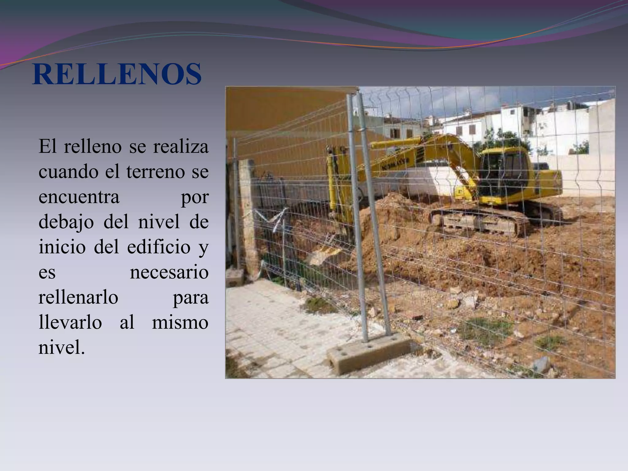 RELLENOS

El relleno se realiza
cuando el terreno se
encuentra         por
debajo del nivel de
inicio del edificio y
es         necesario
rellenarlo       para
llevarlo al mismo
nivel.
 