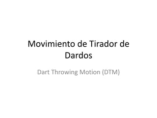Movimiento de Tirador de
Dardos
Dart Throwing Motion (DTM)
 