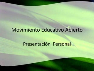 Movimiento Educativo Abierto
Presentación Personal
 