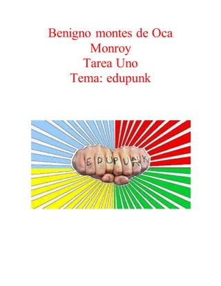 Benigno montes de Oca 
Monroy 
Tarea Uno 
Tema: edupunk 
 