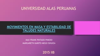 MOVIMIENTOS EN MASA Y ESTABILIDAD DE
TALUDES NATURALES
MAX FRANK PINTADO PINEDO
MARGARETH KARITO MEGO ISHUIZA
 