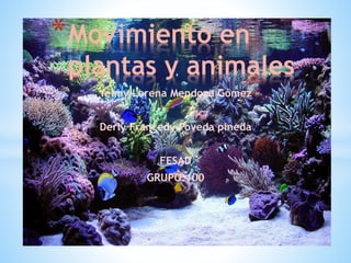 Yeimy Lorena Mendoza Gómez
Derly Francedy Poveda pineda
FESAD
GRUPO:100
*Movimiento en
plantas y animales
 