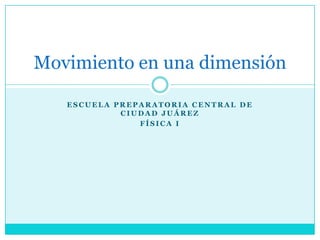 Escuela Preparatoria Central de Ciudad Juárez Física I Movimiento en una dimensión 