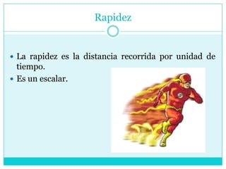 RapidezLa rapidez es la distancia recorrida por unidad de tiempo.Es un escalar.