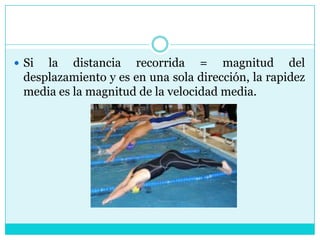 Si la distancia recorrida = magnitud del desplazamiento y es en una sola dirección, la rapidez media es la magnitud de la velocidad media.