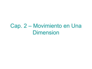 Cap. 2 – Movimiento en Una
Dimension
 