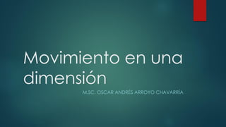Movimiento en una
dimensión
M.SC. OSCAR ANDRÉS ARROYO CHAVARRÍA
 