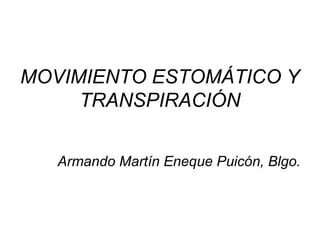 MOVIMIENTO ESTOMÁTICO Y
TRANSPIRACIÓN
Armando Martín Eneque Puicón, Blgo.
 