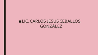 ■LIC. CARLOS JESUS CEBALLOS
GONZÁLEZ
 