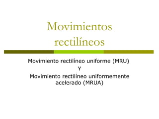Movimientos rectilíneos Movimiento rectilíneo uniforme (MRU)  Y Movimiento rectilíneo uniformemente acelerado (MRUA) 
