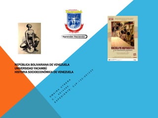 REPÚBLICA BOLIVARIANA DE VENEZUELA
UNIVERSIDAD YACAMBÚ
HISTORIA SOCIOECONÓMICA DE VENEZUELA

 