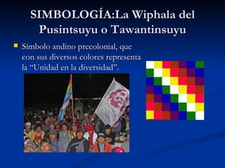 SIMBOLOGÍA:La Wiphala del Pusintsuyu o Tawantinsuyu Símbolo andino precolonial, que con sus diversos colores representa la “Unidad en la diversidad”.  