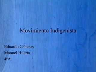 Movimiento Indigenista
Eduardo Cabezas
Manuel Huerta
4ºA
 