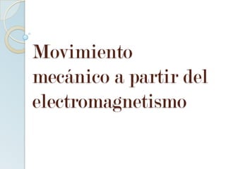 Movimiento
mecánico a partir del
electromagnetismo

 