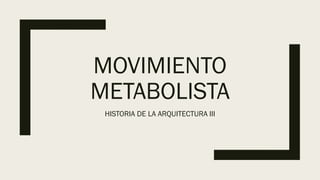 MOVIMIENTO
METABOLISTA
HISTORIA DE LA ARQUITECTURA III
 
