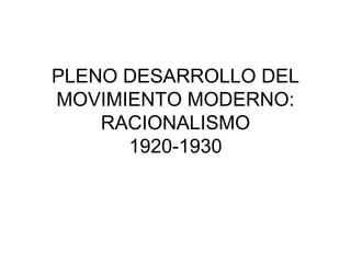 PLENO DESARROLLO DEL
MOVIMIENTO MODERNO:
    RACIONALISMO
      1920-1930
 