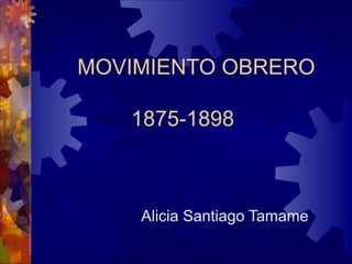 MOVIMIENTO OBRERO

   1875-1898



    Alicia Santiago Tamame
 