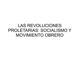 LAS REVOLUCIONES
PROLETARIAS: SOCIALISMO Y
   MOVIMIENTO OBRERO
 